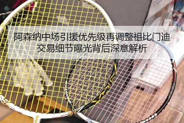 阿森纳中场引援优先级再调整祖比门迪交易细节曝光背后深意解析
