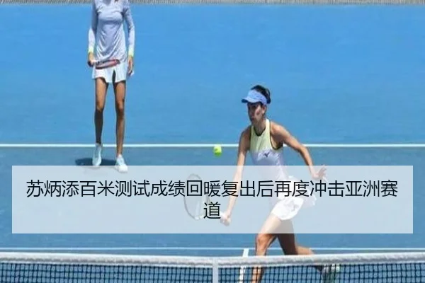 苏炳添百米测试成绩回暖复出后再度冲击亚洲赛道