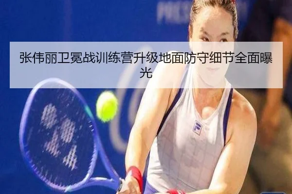 张伟丽卫冕战训练营升级地面防守细节全面曝光